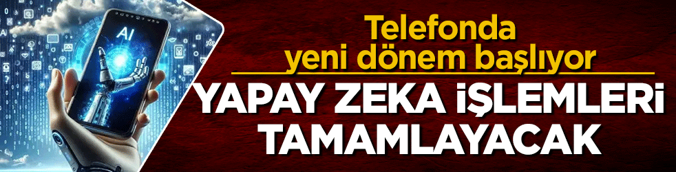 Telefonda yeni dönem başlıyor! Yapay zeka komutu alıp işlemleri tamamlayacak