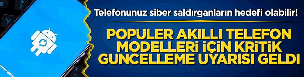 Telefonunuz siber saldırganların hedefi olabilir! Popüler akıllı telefon modelleri için kritik güncelleme uyarısı geldi!