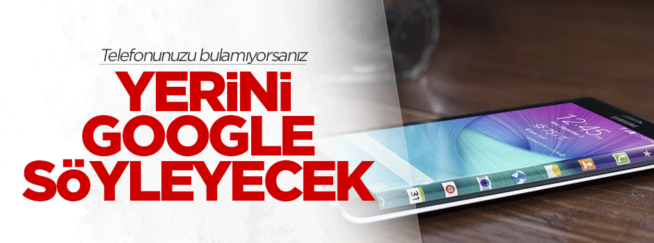 Telefonunuzu bulamıyorsanız yerini Google söyleyecek