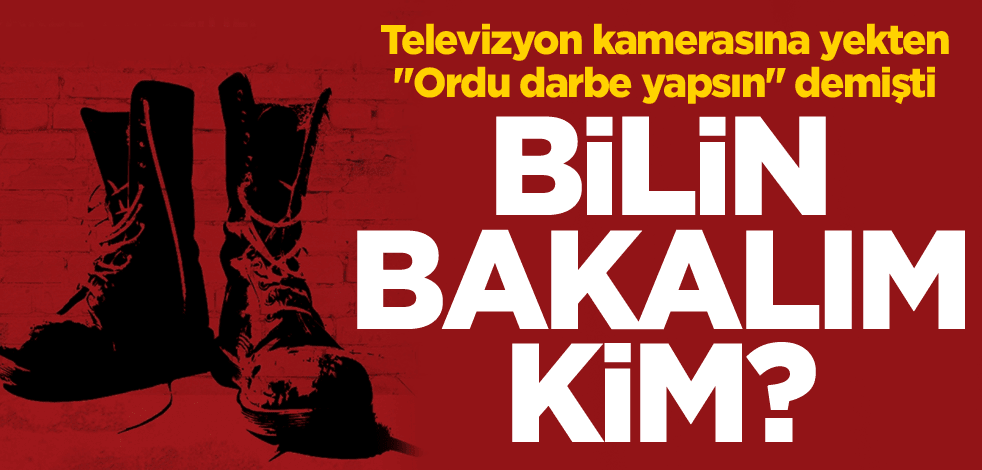Televizyon kamerasına yekten "Ordu darbe yapsın" demişti! Bilin bakalım kim?