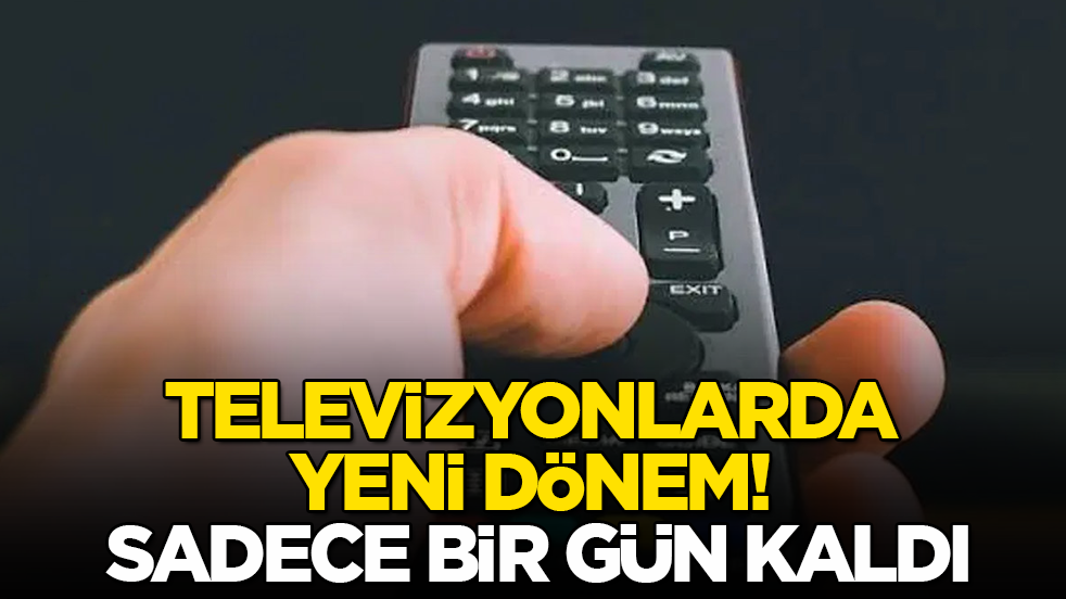 Televizyonlarda yeni dönem! Sadece bir gün kaldı