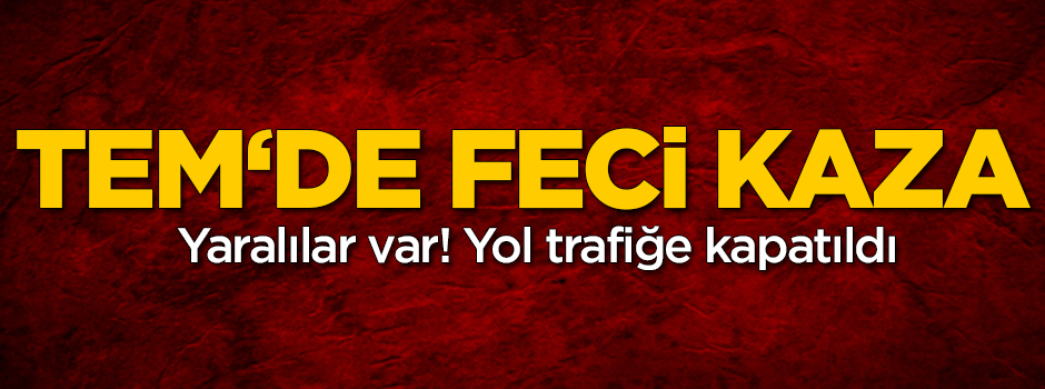 TEM Otoyolunda kaza! Yol trafiğe kapatıldı
