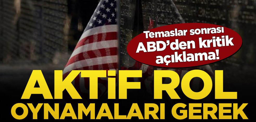 Temaslar sonrası ABD’den kritik açıklama! Aktif rol oynamaları gerek
