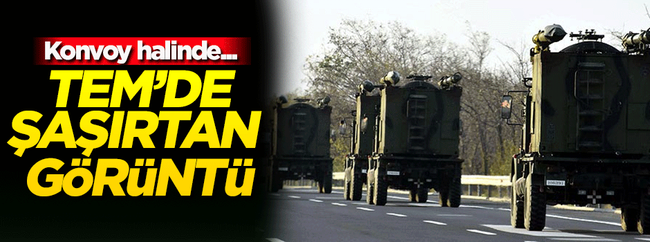 TEM'de şaşırtan görüntü! Konvoy halinde...