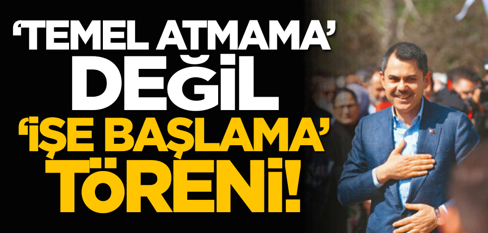 ‘Temel atmama’ değil ‘işe başlama’ töreni!