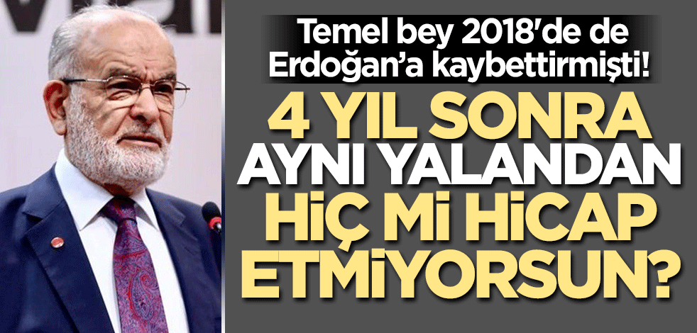 Temel bey 2018'de de Erdoğan'a kaybettirmişti! 4 yıl sonra aynı yalanları söylemekten hiç mi hicap etmiyorsun?