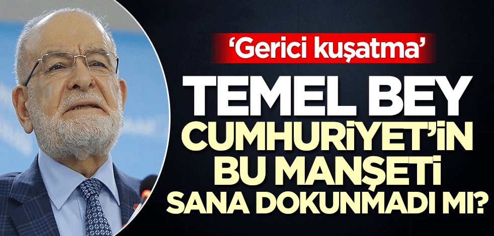 Temel bey, Cumhuriyet'in manşeti sana dokunmadı mı? 'Gerici kuşatma'