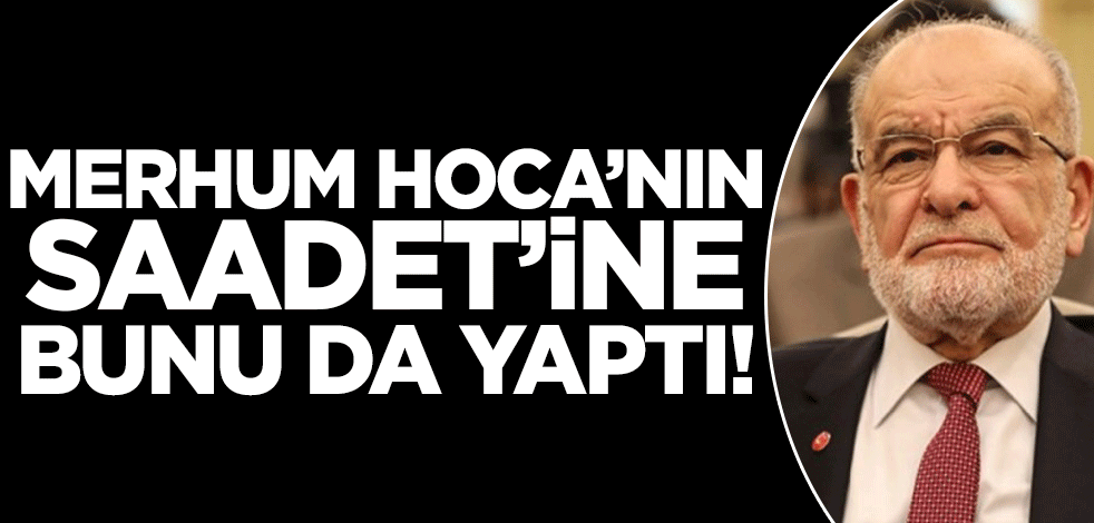 Temel Karamollaoğlu merhum Erbakan Hoca'nın Saadet Partisi'ne bunu da yaptı!