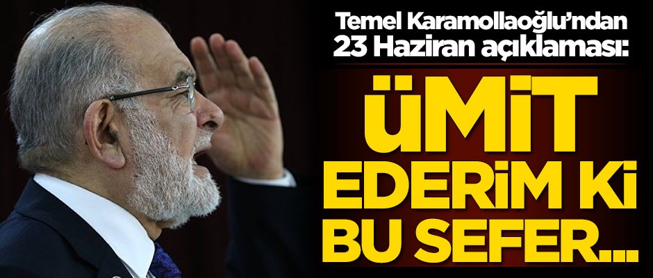 Temel Karamollaoğlu'ndan 23 Haziran açıklaması: Ümit ederim ki bu sefer...
