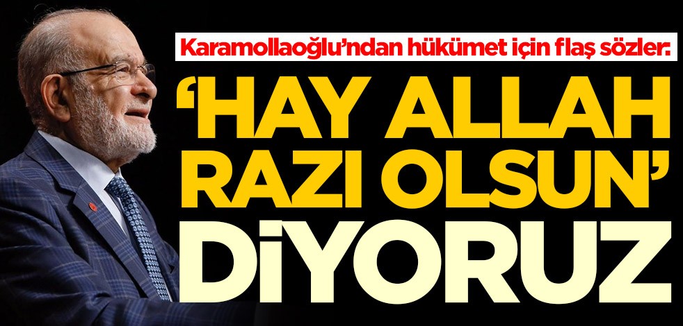 Temel Karamollaoğlu’ndan hükümet için flaş sözler: 'Hay Allah razı olsun' diyoruz