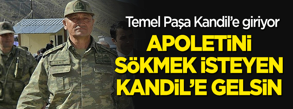Temel Paşa Kandil'e giriyor! "Apoleti sökmek isteyen Kandil'e gelsin"