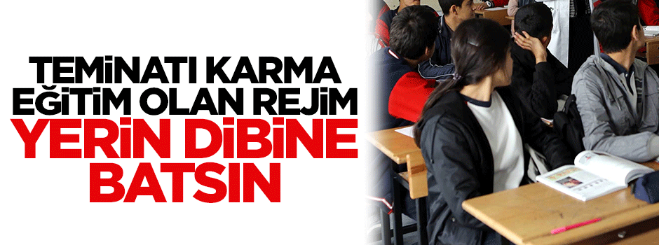 Teminatı karma eğitim olan rejim, yerin dibine batsın!