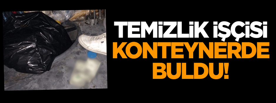 Temizlik işçisi çöp konteynerinde buldu!