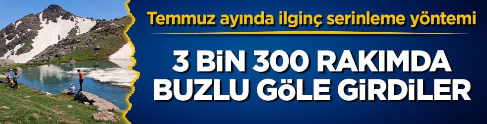Temmuz ayında ilginç serinleme yöntemi! 3 bin 300 rakımda buzlu göle girdiler