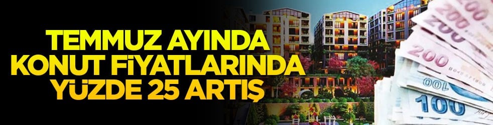 Temmuz ayında konut fiyatlarında yüzde 25 artış