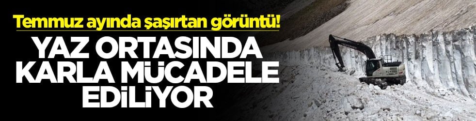 Temmuz ayında şaşırtan görüntü! Yaz ortasında karla mücadele ediliyor