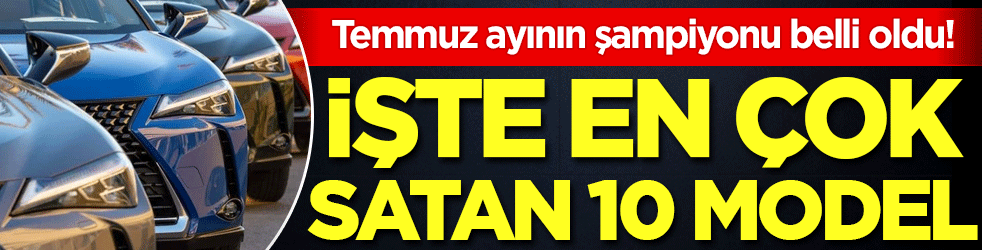 Temmuz ayının şampiyonu belli oldu: İşte en çok satan 10 otomobil!