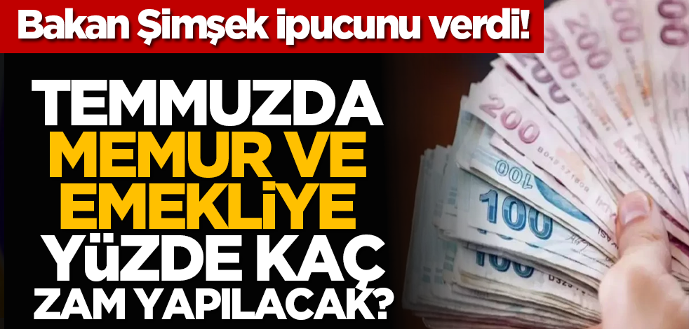 Temmuzda memur ve emekliye yüzde kaç zam yapılacak? Bakan Şimşek ipucunu verdi!