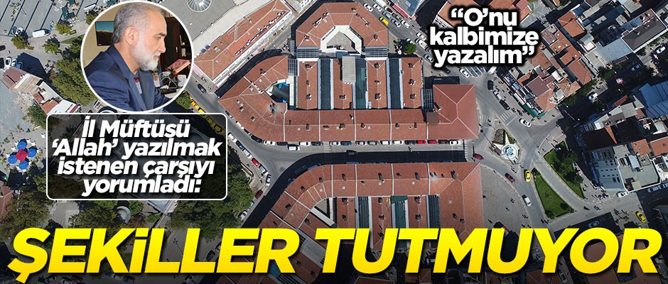 Tepeden bakınca "Allah" yazılmak istenen çarşıya müftü yorumu: Şekiller tutmuyor