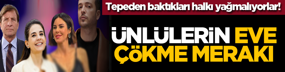 Tepeden baktıkları halkı yağmalıyorlar! Ünlülerin eve çökme merakı