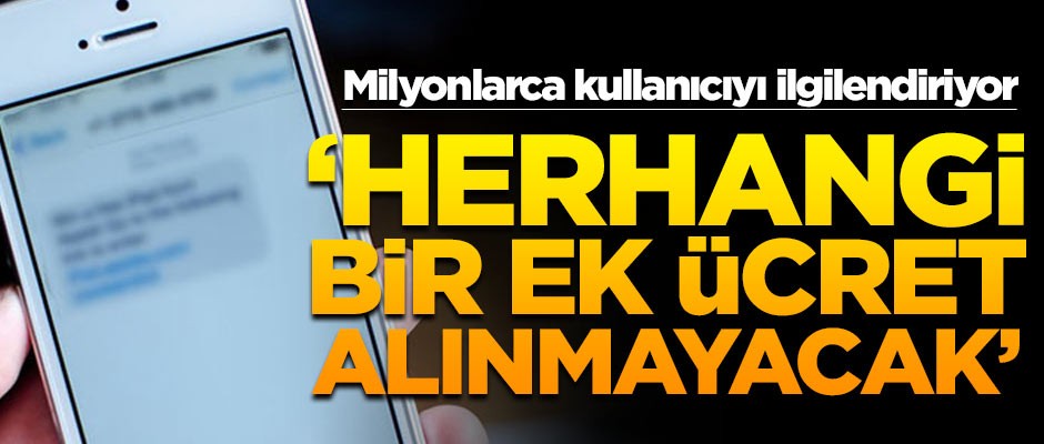 Milyonlarca kullanıcıyı ilgilendiriyor! Herhangi ek bir ücret alınmayacak