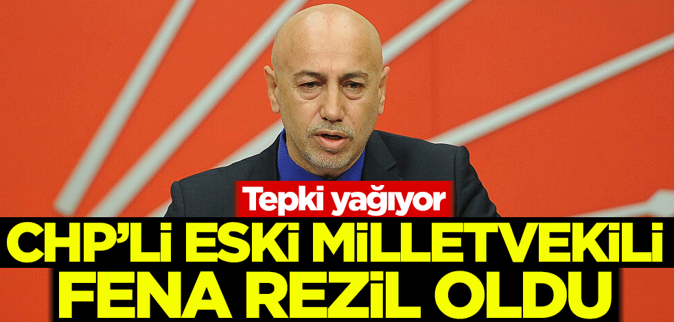 Tepki yağıyor! CHP’li eski milletvekili fena rezil oldu