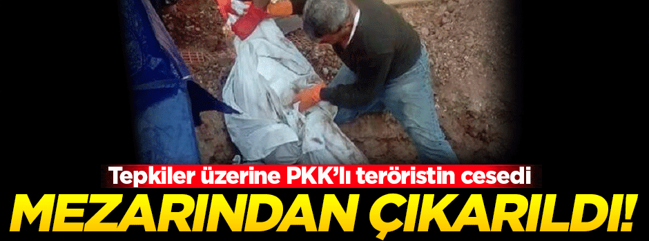 Tepkiler üzerine PKK'lı teröristin cesedi mezardan çıkartıldı