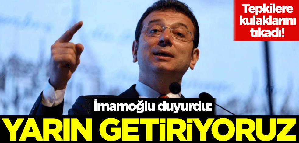 Tepkilere kulaklarını tıkadı! İmamoğlu duyurdu: Yarın getiriyoruz