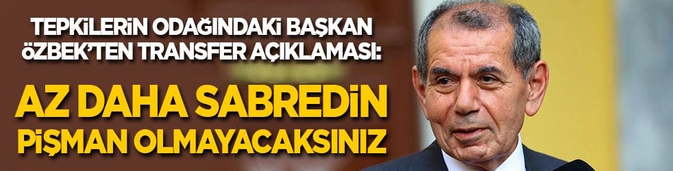Tepkilerin odağındaki Başkan Özbek’ten transfer açıklaması: Az daha sabredin pişman olmayacaksınız!