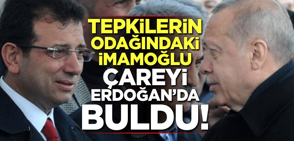 Tepkilerin odağındaki İmamoğlu çareyi Erdoğan'da buldu!