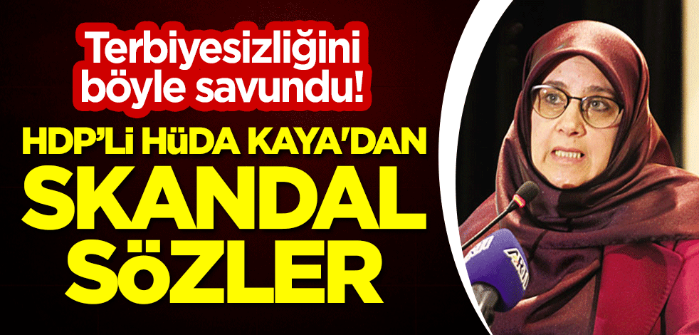 Terbiyesizliğini böyle savundu! Hüda Kaya'dan skandal sözler