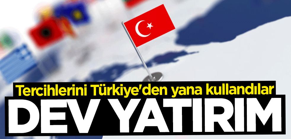 Tercihlerini Türkiye'den yana kullandılar... Dev yatırım!