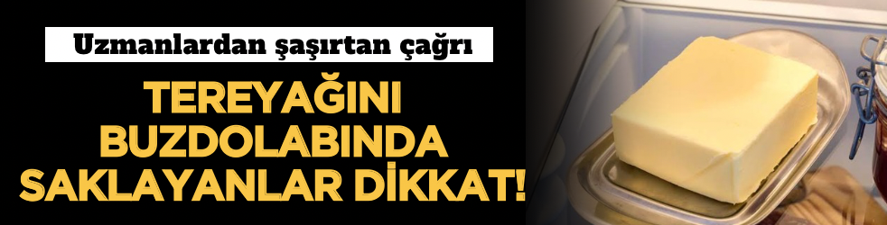 Tereyağını buzdolabında saklayanlar dikkat! Uzmanlardan şaşırtan çağrı