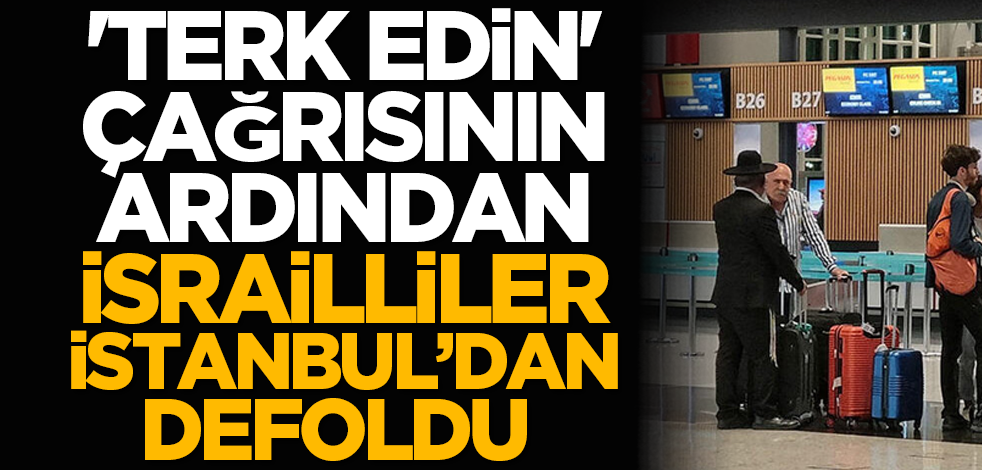 'Terk edin' çağrısının ardından İsrailliler İstanbul’dan defoldu