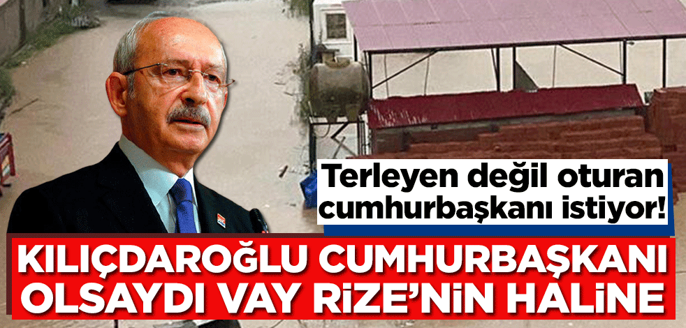 Terleyen değil oturan cumhurbaşkanı istiyor! Kılıçdaroğlu cumhurbaşkanı olsaydı vay Rize’nin haline