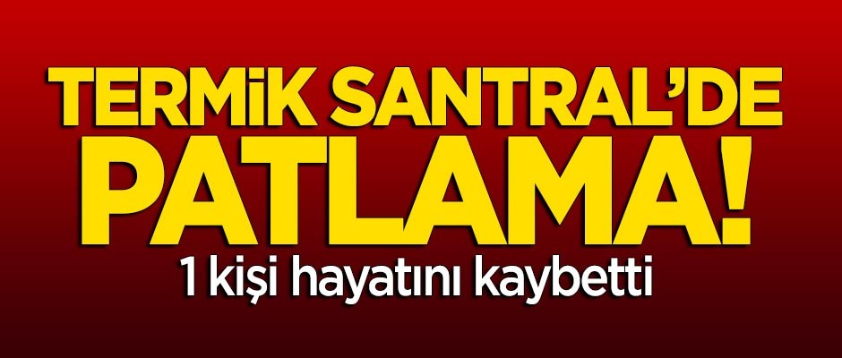 Termik santralde patlama! 1 işçi hayatını kaybetti