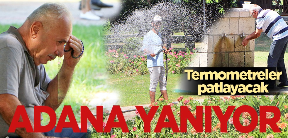 Termometreler patlayacak: Adana yanıyor