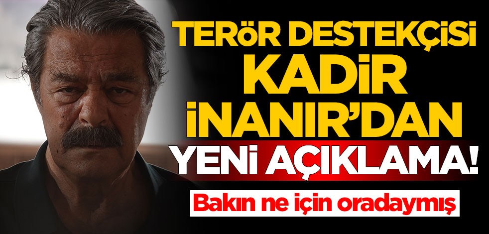 Terör destekçisi Kadir İnanır'dan yeni açıklama! Bakın ne için oradaymış