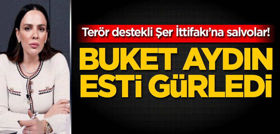 Terör destekli Şer İttifakı’na salvolar! Buket Aydın esti gürledi