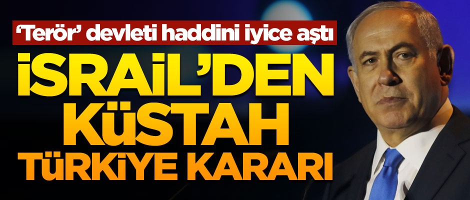 Terör devleti haddini iyice aştı! İsrail'den küstah Türkiye kararı