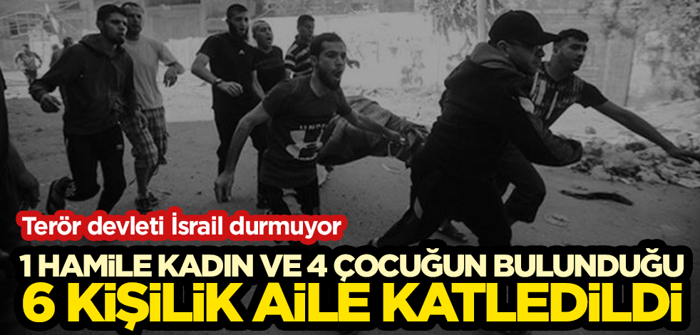Terör devleti İsrail, 1 hamile kadın ve 4 çocuğun bulunduğu 6 kişilik aileyi katletti!