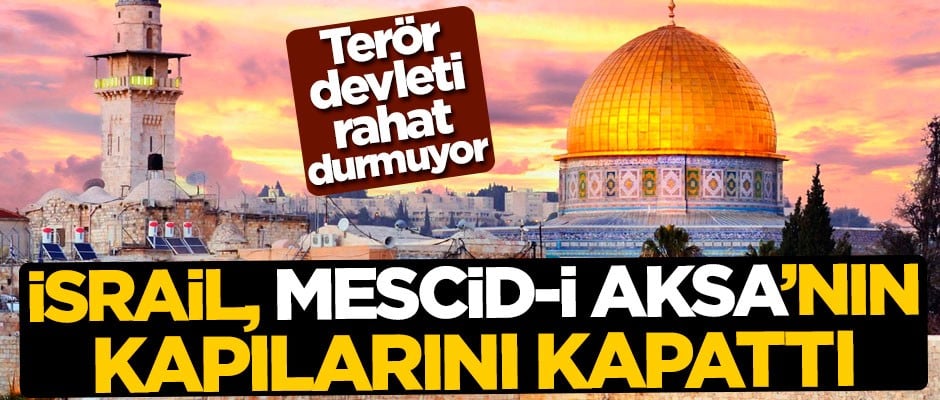 Terör devleti İsrail, Mescid-i Aksa'nın kapılarını kapattı