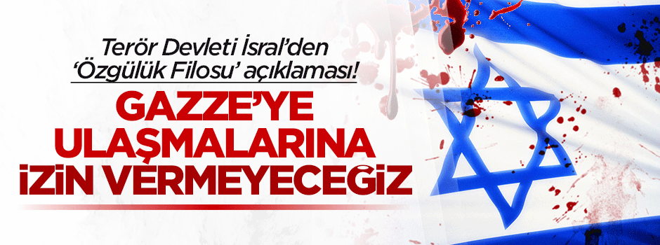 Terör Devleti İsrail: Özgürlük Filosu'na izin vermeyeceğiz