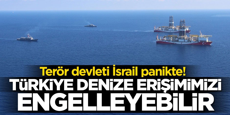 Terör devleti İsrail panikte! "Türkiye denize erişimimizi engelleyebilir"