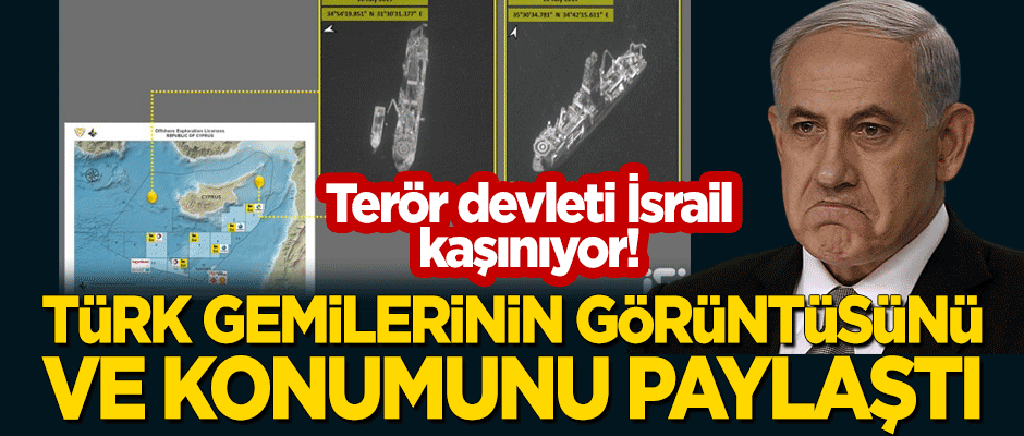 Terör devleti İsrail, sondaj faaliyetindeki Türk gemilerinin görüntülerini ve konumunu yayınladı