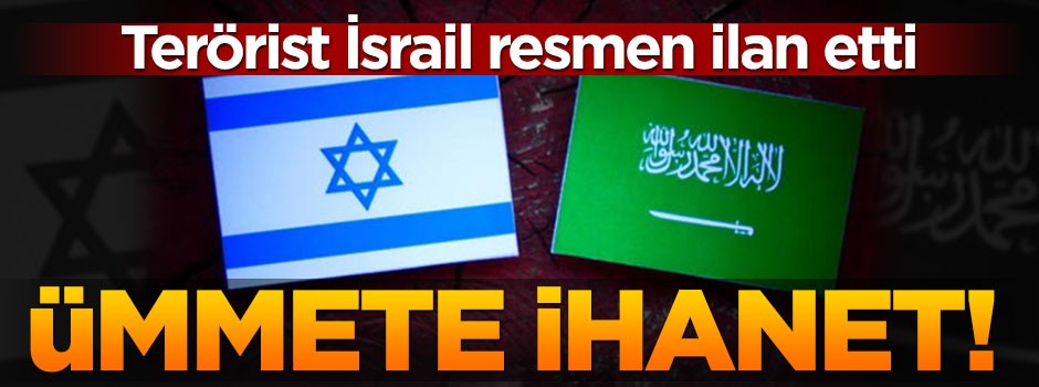 Terör devleti İsrail, S.Arabistan'ın ümmete yaptığı ihaneti açıkça ilan etti