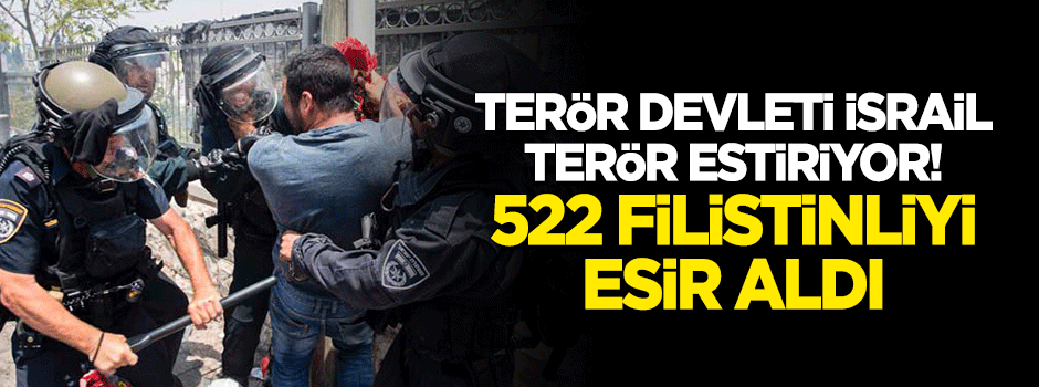 Terör devleti İsrail terör estiriyor! 522 Filistinliyi esir aldı