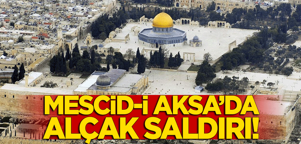 Terör devleti İsrail'den Mescid-i Aksa'da alçak saldırı!