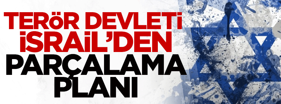 Terör devleti İsrail’den parçalama planı