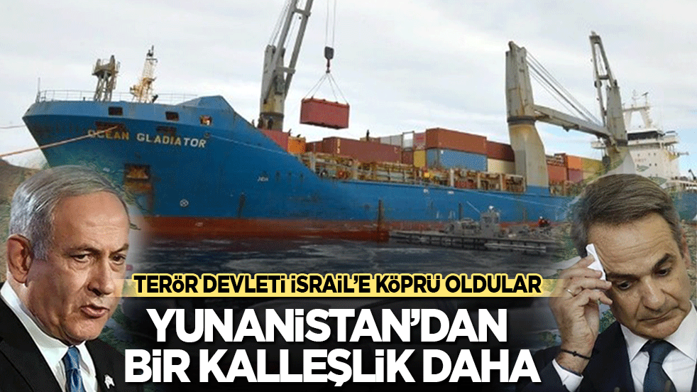 Terör devleti İsrail’e köprü oldular! Yunanistan'dan bir kalleşlik daha!